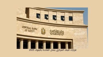 5 قرارات للبنك المركزي بشأن الفائدة بالبنوك 2025