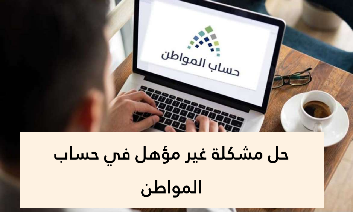حل مشكلة غير مؤهل في حساب المواطن 5 حل مشكلة غير مؤهل في حساب المواطن